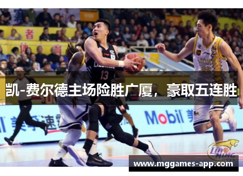 凯-费尔德主场险胜广厦，豪取五连胜