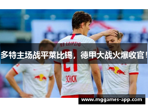 多特主场战平莱比锡，德甲大战火爆收官！