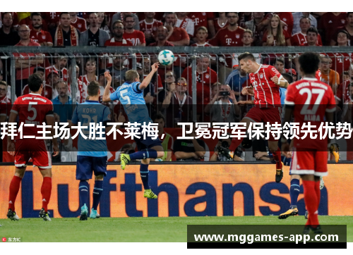 拜仁主场大胜不莱梅，卫冕冠军保持领先优势