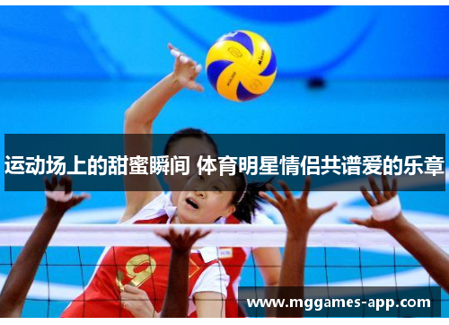 运动场上的甜蜜瞬间 体育明星情侣共谱爱的乐章