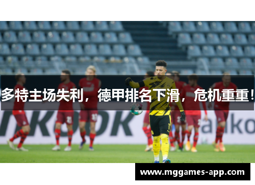 多特主场失利，德甲排名下滑，危机重重！