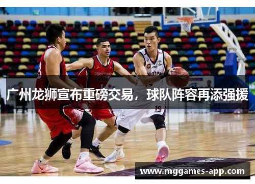 广州龙狮宣布重磅交易，球队阵容再添强援