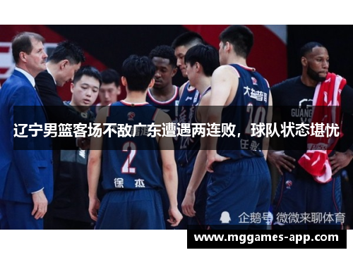 辽宁男篮客场不敌广东遭遇两连败，球队状态堪忧