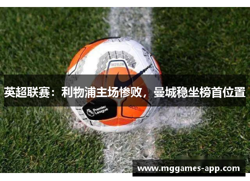 英超联赛：利物浦主场惨败，曼城稳坐榜首位置