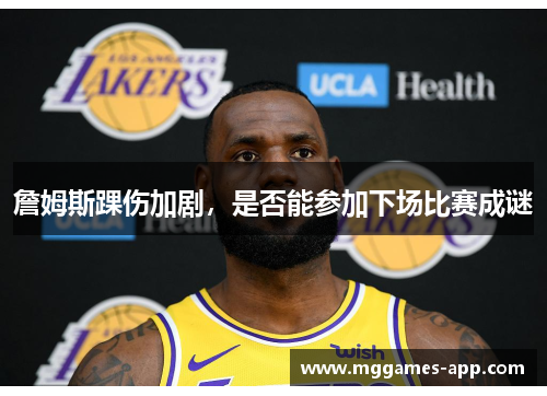 詹姆斯踝伤加剧，是否能参加下场比赛成谜