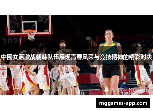 中囤女篮激战朝韩队伍展现青春风采与竞技精神的精彩对决