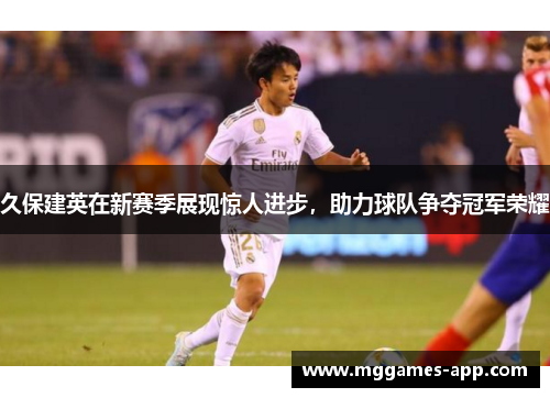 久保建英在新赛季展现惊人进步，助力球队争夺冠军荣耀