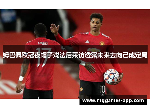 姆巴佩欧冠夜帽子戏法后采访透露未来去向已成定局