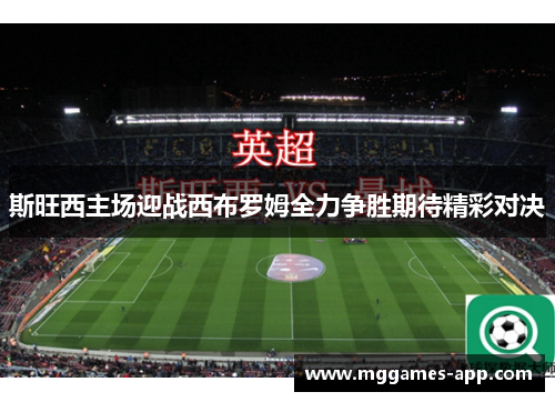斯旺西主场迎战西布罗姆全力争胜期待精彩对决