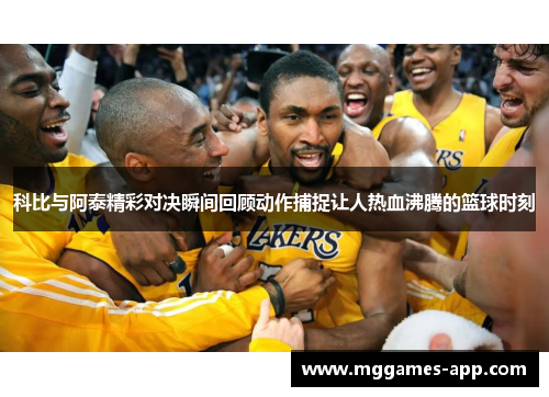 科比与阿泰精彩对决瞬间回顾动作捕捉让人热血沸腾的篮球时刻 科比与阿泰精彩对决瞬间回顾动作捕捉让人热血沸腾的篮球时刻