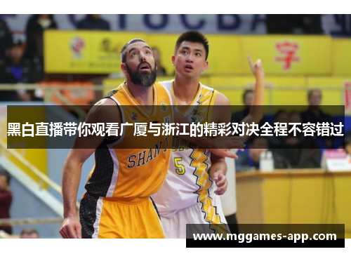 黑白直播带你观看广厦与浙江的精彩对决全程不容错过